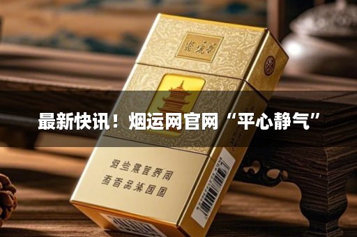最新快讯！烟运网官网“平心静气”