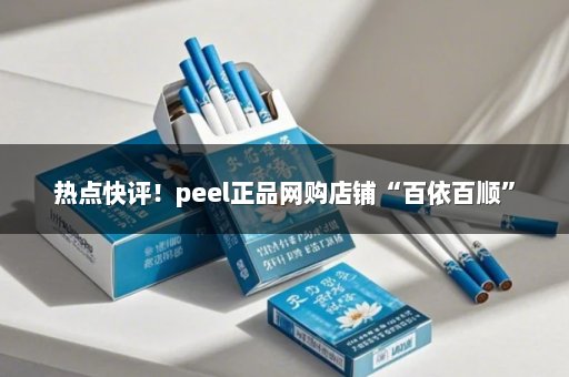 热点快评！peel正品网购店铺“百依百顺”