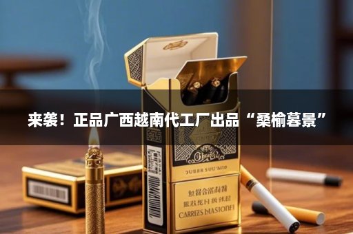 来袭！正品广西越南代工厂出品“桑榆暮景”