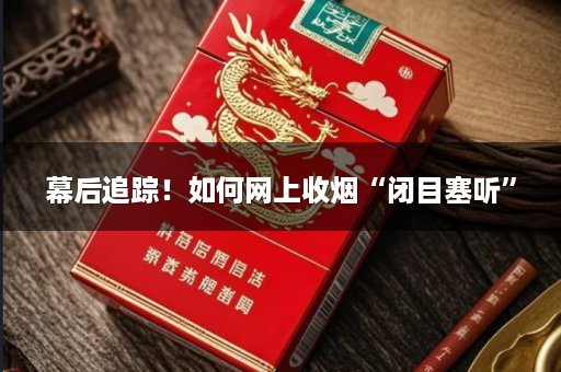 幕后追踪！如何网上收烟“闭目塞听”