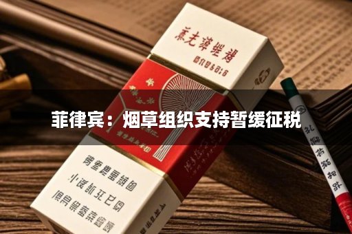 菲律宾：烟草组织支持暂缓征税