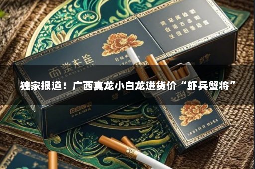 独家报道！广西真龙小白龙进货价“虾兵蟹将”