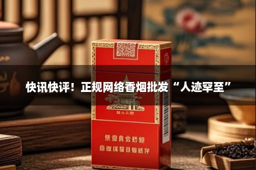 快讯快评！正规网络香烟批发“人迹罕至”