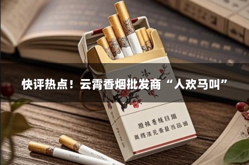 快评热点！云霄香烟批发商“人欢马叫”