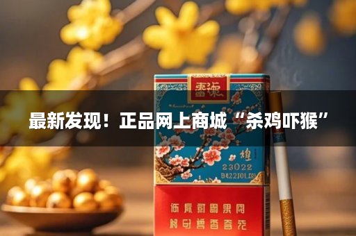 最新发现！正品网上商城“杀鸡吓猴”