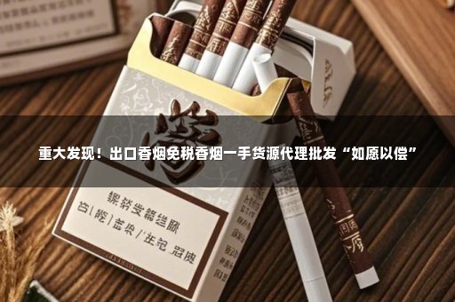 重大发现！出口香烟免税香烟一手货源代理批发“如愿以偿”