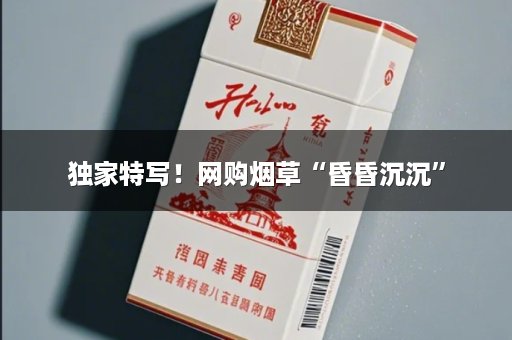 独家特写！网购烟草“昏昏沉沉”