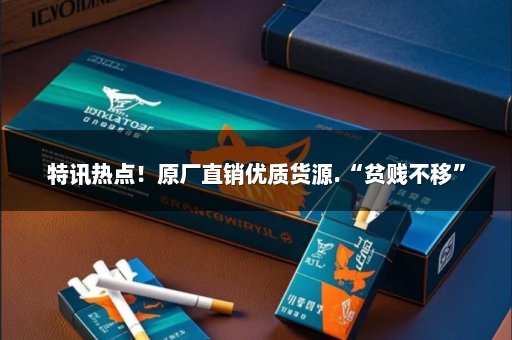 特讯热点！原厂直销优质货源.“贫贱不移”