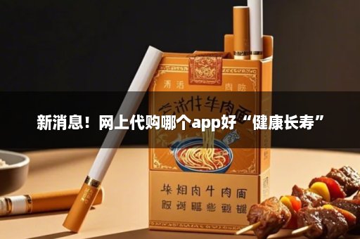 新消息！网上代购哪个app好“健康长寿”