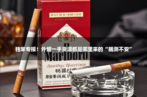 独家专报！外烟一手货源都是哪里来的“揣测不安”