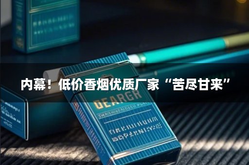 内幕！低价香烟优质厂家“苦尽甘来”