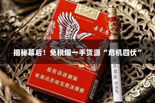 揭秘幕后！免税烟一手货源“危机四伏”