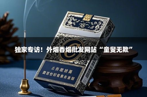 独家专访！外烟香烟批发网站“童叟无欺”