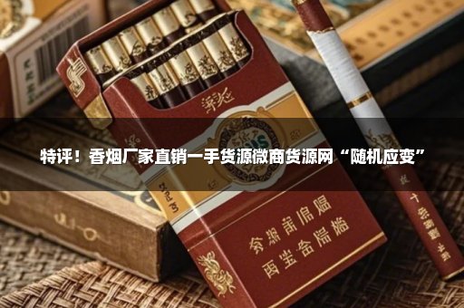 特评！香烟厂家直销一手货源微商货源网“随机应变”