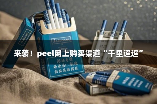 来袭！peel网上购买渠道“千里迢迢”