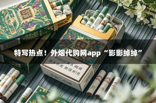 特写热点！外烟代购网app“影影绰绰”